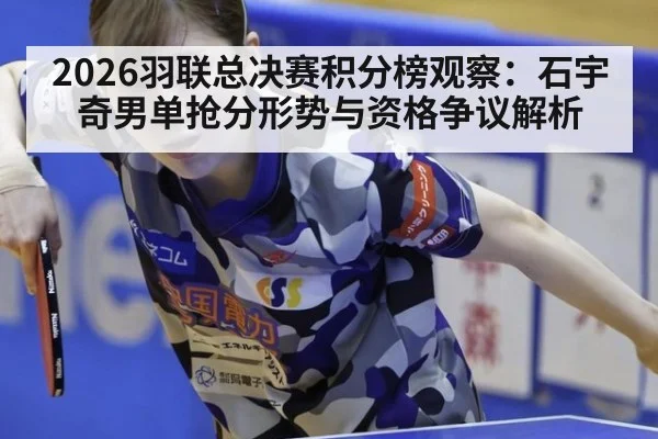 2026羽联总决赛积分榜观察：石宇奇男单抢分形势与资格争议解析
